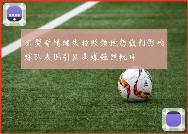 东契奇情绪失控频频抱怨裁判影响球队表现引发美媒强烈批评