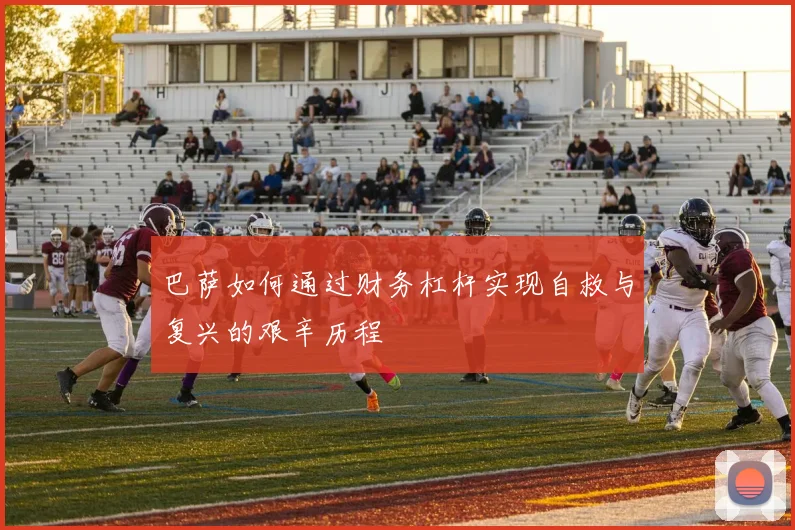 巴萨如何通过财务杠杆实现自救与复兴的艰辛历程