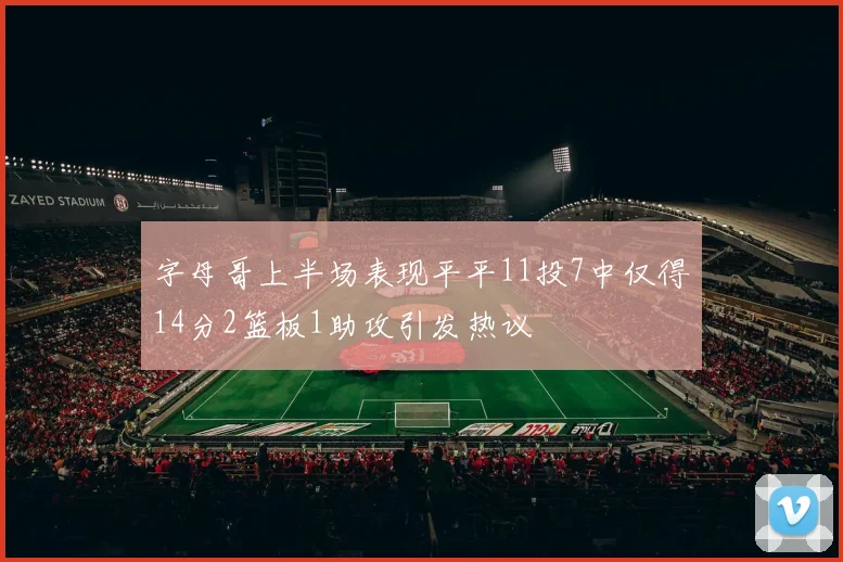 字母哥上半场表现平平11投7中仅得14分2篮板1助攻引发热议
