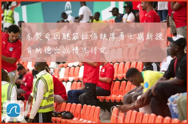 东契奇因腿筋拉伤缺席勇士战新援肯纳德出战情况待定