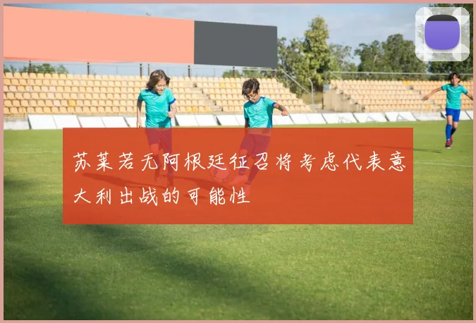 苏莱若无阿根廷征召将考虑代表意大利出战的可能性
