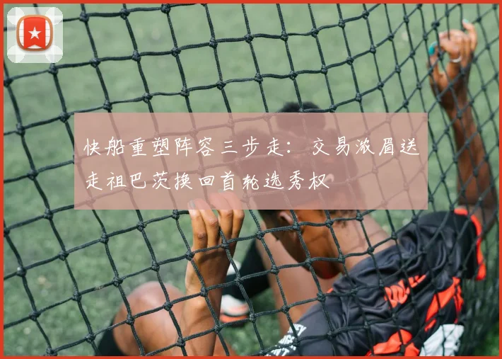 快船重塑阵容三步走：交易浓眉送走祖巴茨换回首轮选秀权