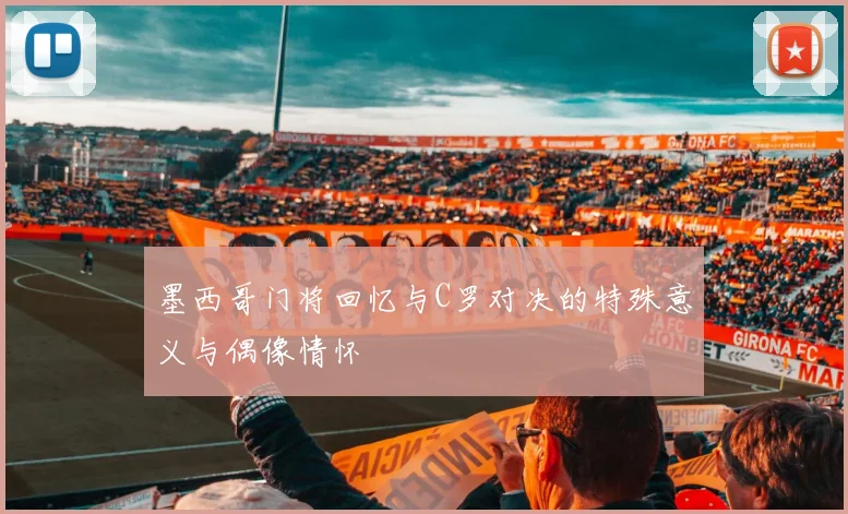 墨西哥门将回忆与C罗对决的特殊意义与偶像情怀