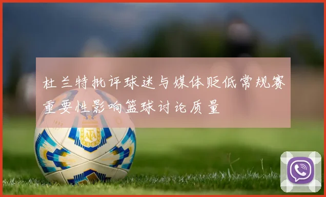杜兰特批评球迷与媒体贬低常规赛重要性影响篮球讨论质量