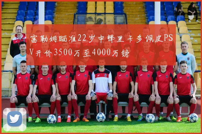 富勒姆瞄准22岁中锋里卡多佩皮PSV开价3500万至4000万镑