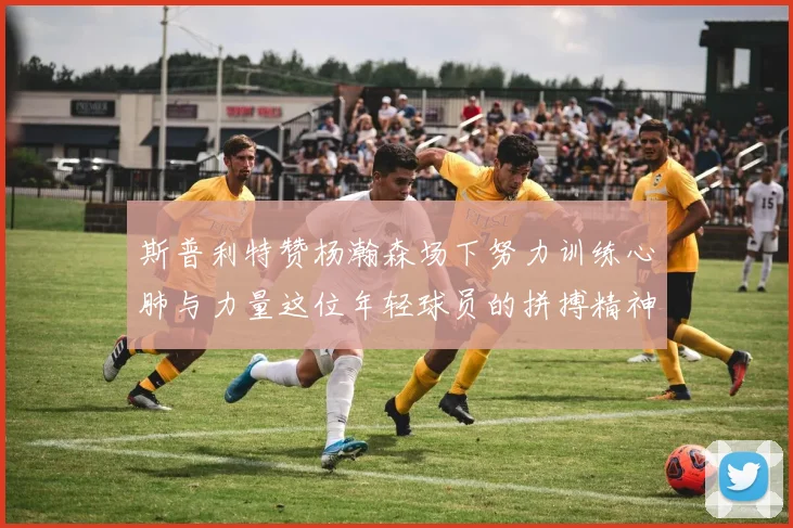 斯普利特赞杨瀚森场下努力训练心肺与力量这位年轻球员的拼搏精神值得认可
