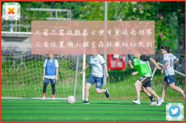 火箭只需战胜爵士便可重返西部第三名位置湖人掘金森林狼纷纷失利