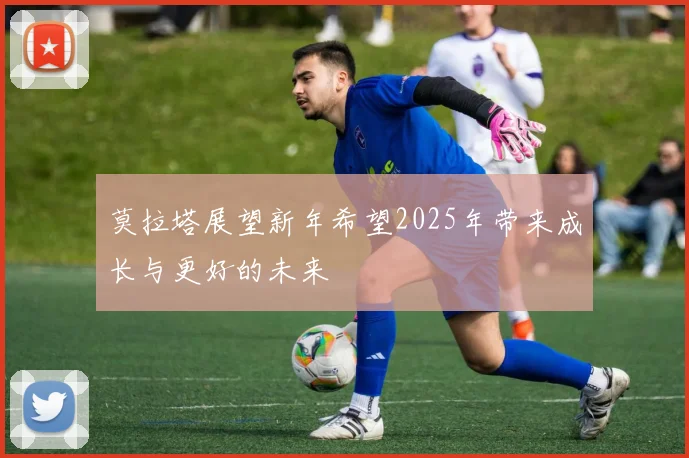 莫拉塔展望新年希望2025年带来成长与更好的未来