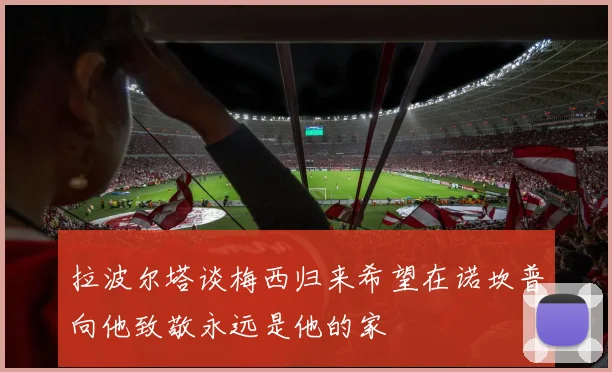 拉波尔塔谈梅西归来希望在诺坎普向他致敬永远是他的家