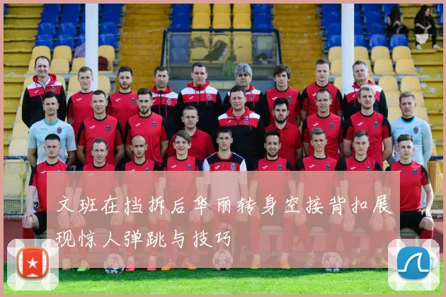 文班在挡拆后华丽转身空接背扣展现惊人弹跳与技巧