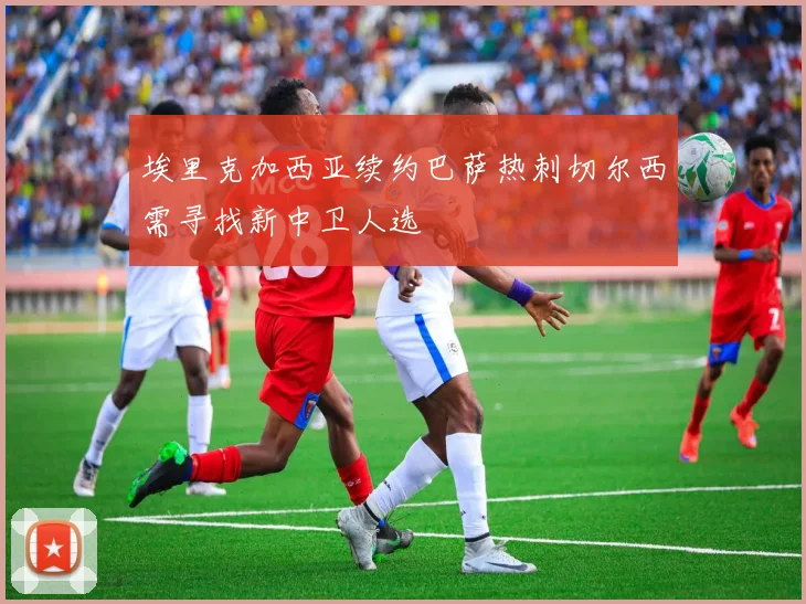 埃里克加西亚续约巴萨热刺切尔西需寻找新中卫人选