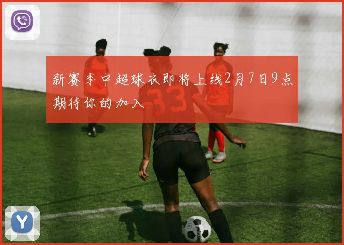 新赛季中超球衣即将上线2月7日9点期待你的加入