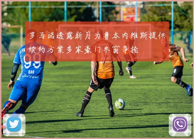 罗马诺透露新月为鲁本内维斯提供续约方案多家豪门冬窗争抢