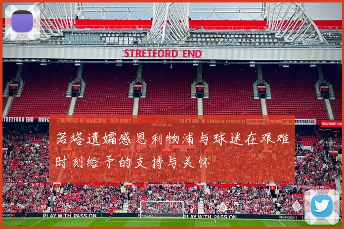 若塔遗孀感恩利物浦与球迷在艰难时刻给予的支持与关怀