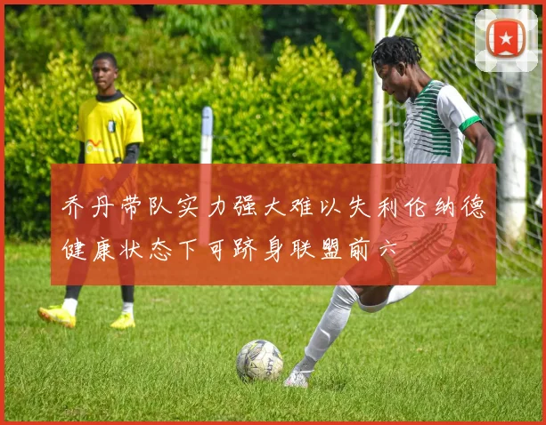 乔丹带队实力强大难以失利伦纳德健康状态下可跻身联盟前六