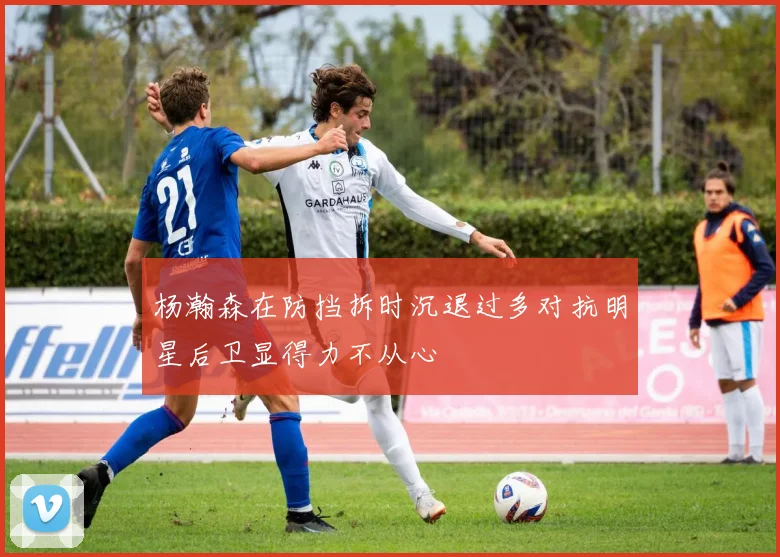 杨瀚森在防挡拆时沉退过多对抗明星后卫显得力不从心