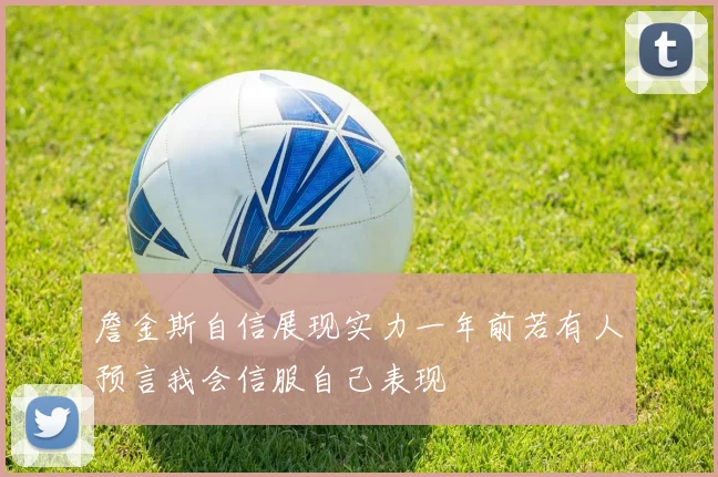 詹金斯自信展现实力一年前若有人预言我会信服自己表现